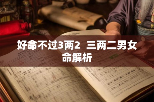 好命不过3两2  三两二男女命解析