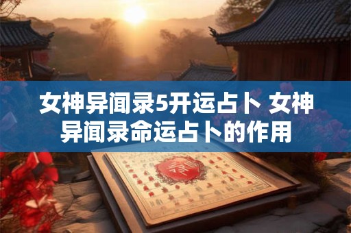 女神异闻录5开运占卜 女神异闻录命运占卜的作用