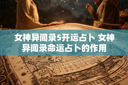 女神异闻录5开运占卜 女神异闻录命运占卜的作用