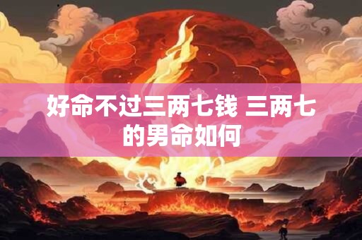 好命不过三两七钱 三两七的男命如何