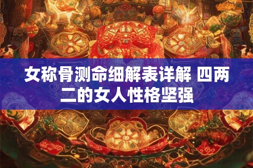 女称骨测命细解表详解 四两二的女人性格坚强