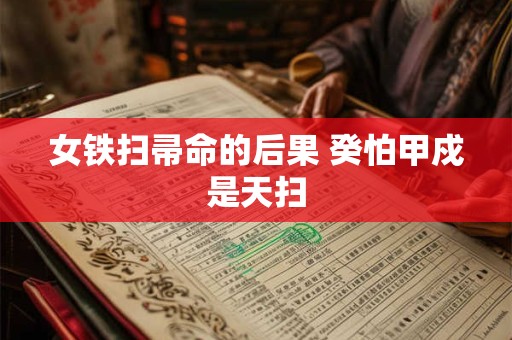 女铁扫帚命的后果 癸怕甲戍是天扫