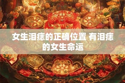女生泪痣的正确位置 有泪痣的女生命运
