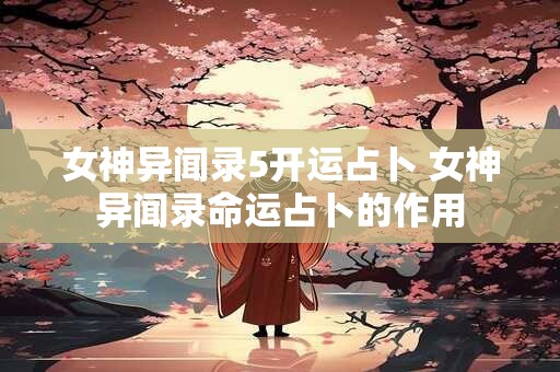 女神异闻录5开运占卜 女神异闻录命运占卜的作用