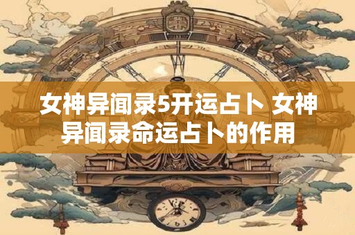 女神异闻录5开运占卜 女神异闻录命运占卜的作用