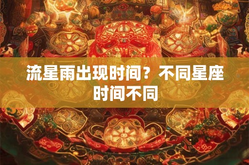 流星雨出现时间？不同星座时间不同