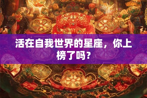 活在自我世界的星座，你上榜了吗？