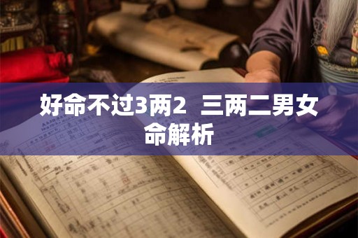 好命不过3两2  三两二男女命解析