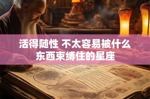 活得随性 不太容易被什么东西束缚住的星座