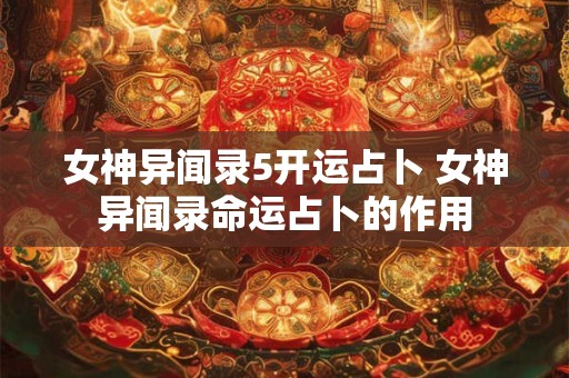 女神异闻录5开运占卜 女神异闻录命运占卜的作用