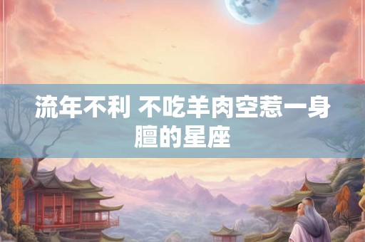 流年不利 不吃羊肉空惹一身膻的星座