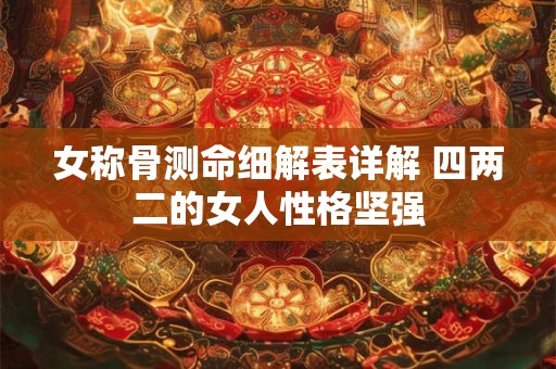 女称骨测命细解表详解 四两二的女人性格坚强