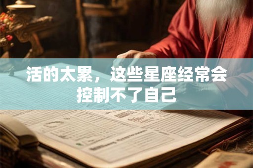 活的太累，这些星座经常会控制不了自己