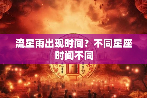 流星雨出现时间？不同星座时间不同