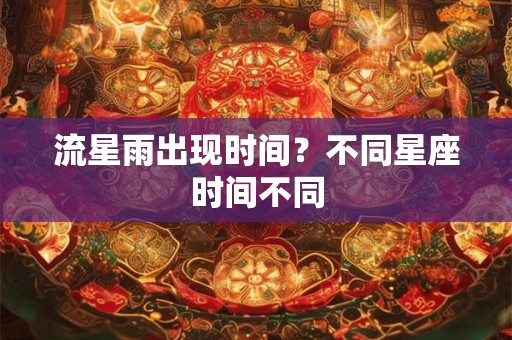 流星雨出现时间？不同星座时间不同