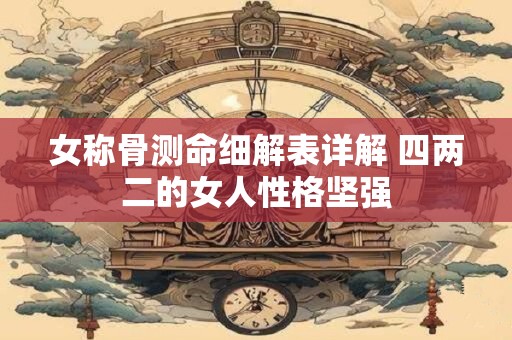 女称骨测命细解表详解 四两二的女人性格坚强