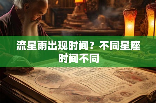 流星雨出现时间？不同星座时间不同