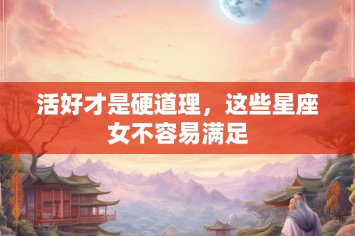 活好才是硬道理，这些星座女不容易满足