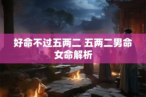 好命不过五两二 五两二男命女命解析