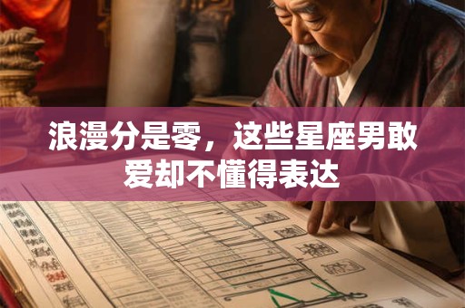浪漫分是零，这些星座男敢爱却不懂得表达