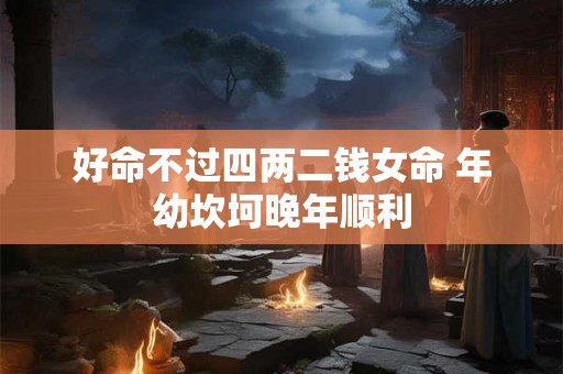 好命不过四两二钱女命 年幼坎坷晚年顺利
