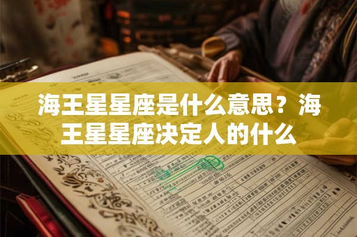 海王星星座是什么意思？海王星星座决定人的什么