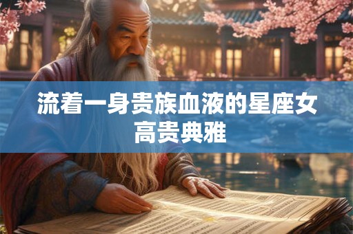 流着一身贵族血液的星座女 高贵典雅