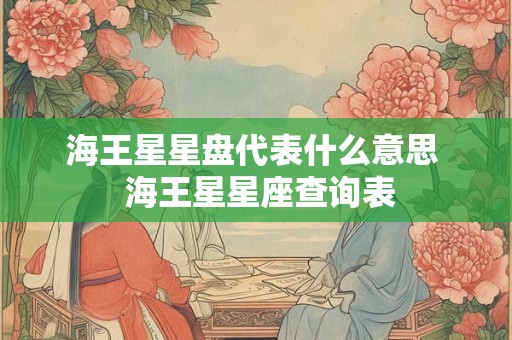 海王星星盘代表什么意思  海王星星座查询表