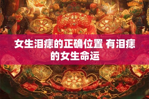 女生泪痣的正确位置 有泪痣的女生命运