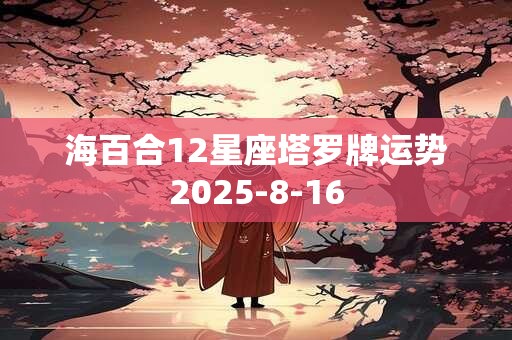 海百合12星座塔罗牌运势2025-8-16