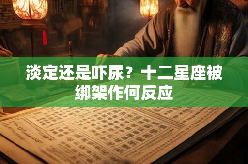 淡定还是吓尿？十二星座被绑架作何反应