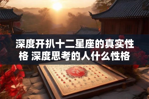深度开扒十二星座的真实性格 深度思考的人什么性格