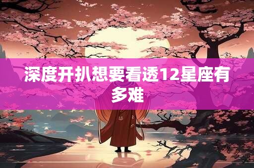 深度开扒想要看透12星座有多难