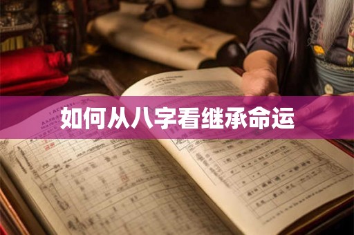 如何从八字看继承命运