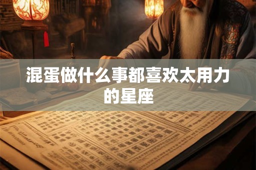 混蛋做什么事都喜欢太用力的星座