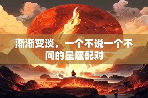 渐渐变淡，一个不说一个不问的星座配对