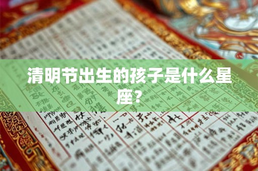 清明节出生的孩子是什么星座？
