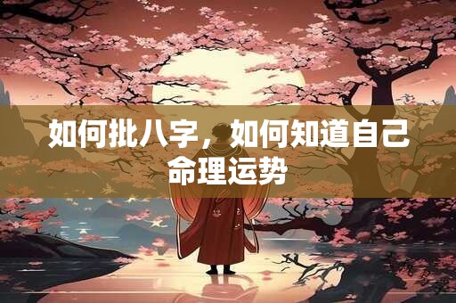 如何批八字，如何知道自己命理运势