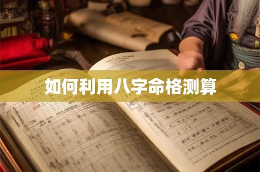 如何利用八字命格测算