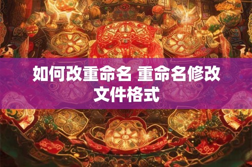 如何改重命名 重命名修改文件格式