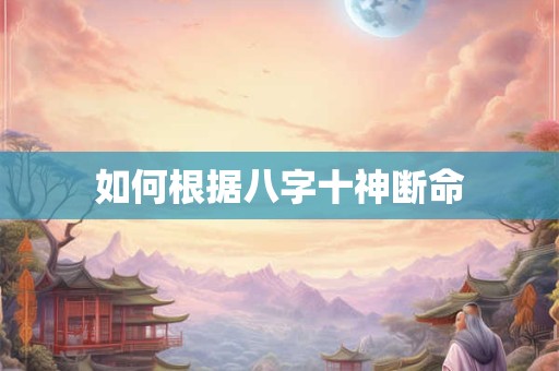 如何根据八字十神断命