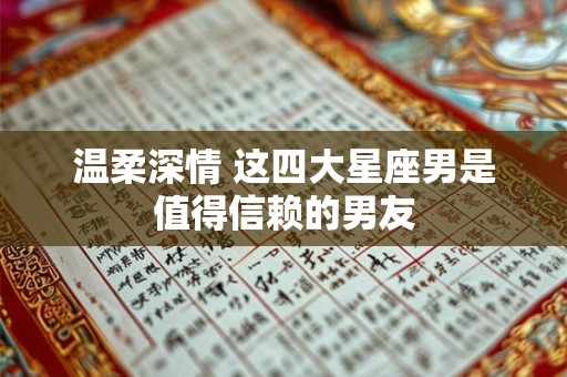 温柔深情 这四大星座男是值得信赖的男友