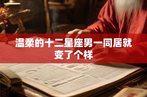 温柔的十二星座男一同居就变了个样