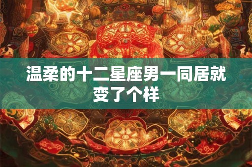 温柔的十二星座男一同居就变了个样