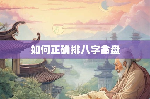 如何正确排八字命盘