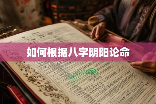 如何根据八字阴阳论命
