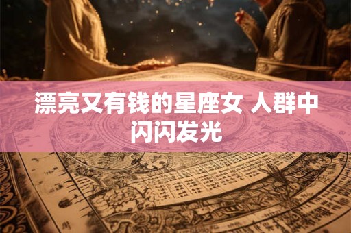 漂亮又有钱的星座女 人群中闪闪发光