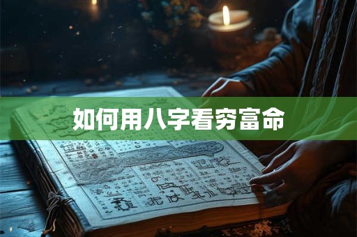 如何用八字看穷富命
