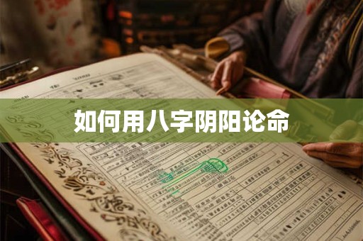 如何用八字阴阳论命