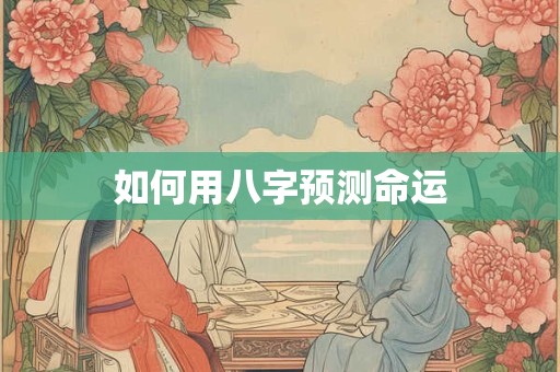 如何用八字预测命运